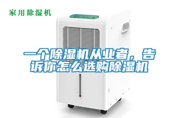 一個除濕機從業(yè)者，告訴你怎么選購除濕機