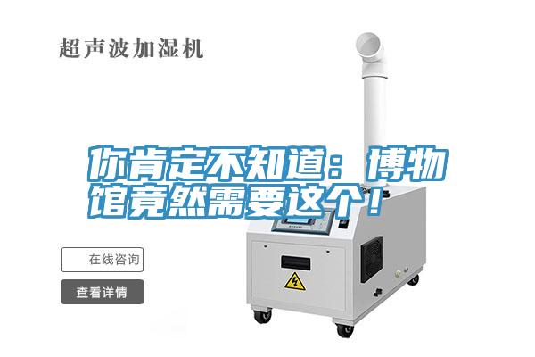 你肯定不知道：博物館竟然需要這個！