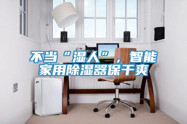 不當(dāng)“濕人”，智能家用除濕器保干爽