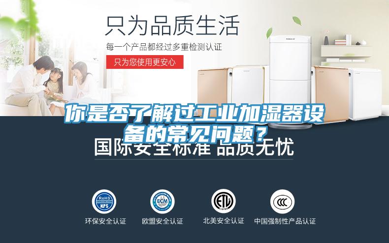 你是否了解過工業(yè)加濕器設(shè)備的常見問題？