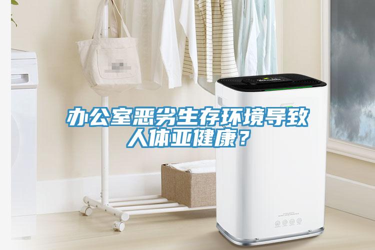 辦公室惡劣生存環(huán)境導(dǎo)致人體亞健康？
