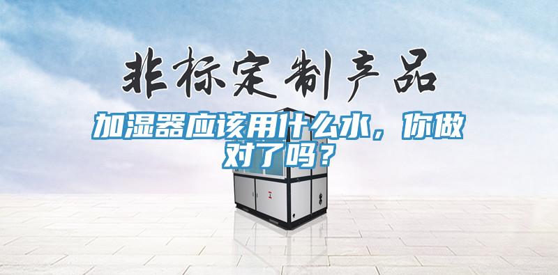 加濕器應(yīng)該用什么水，你做對了嗎？