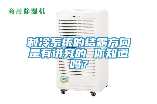 制冷系統(tǒng)的結(jié)霜方向是有講究的 你知道嗎？