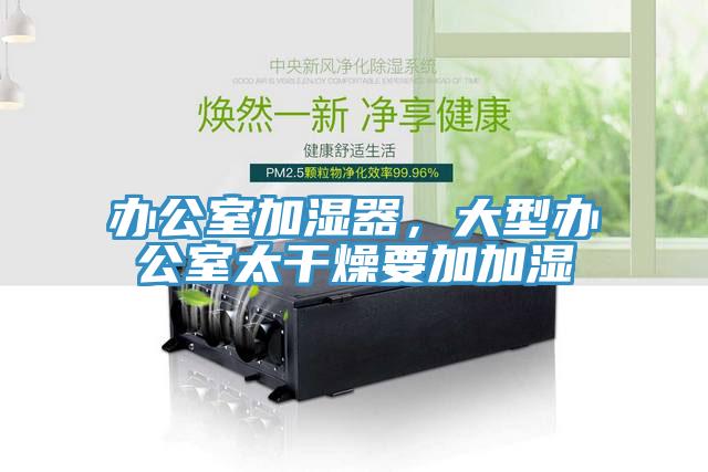 辦公室加濕器，大型辦公室太干燥要加加濕