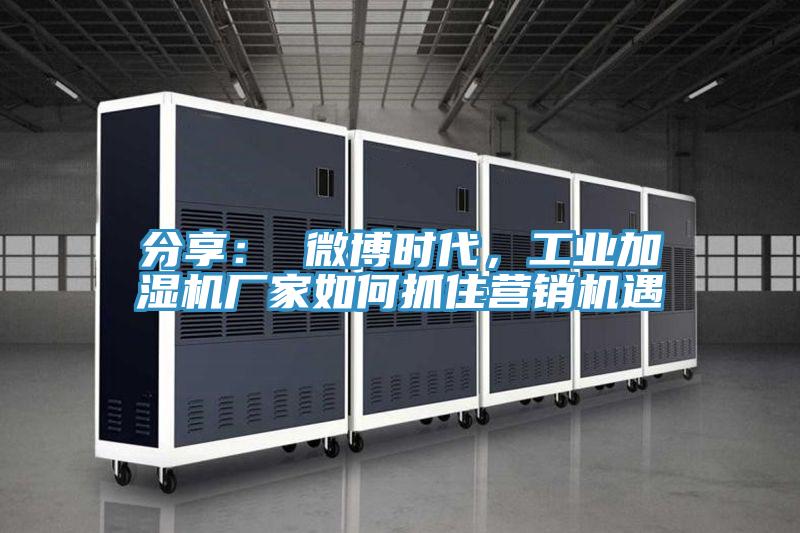 分享： 微博時(shí)代，工業(yè)加濕機(jī)廠家如何抓住營(yíng)銷機(jī)遇