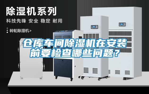 倉庫車間除濕機(jī)在安裝前要檢查哪些問題？