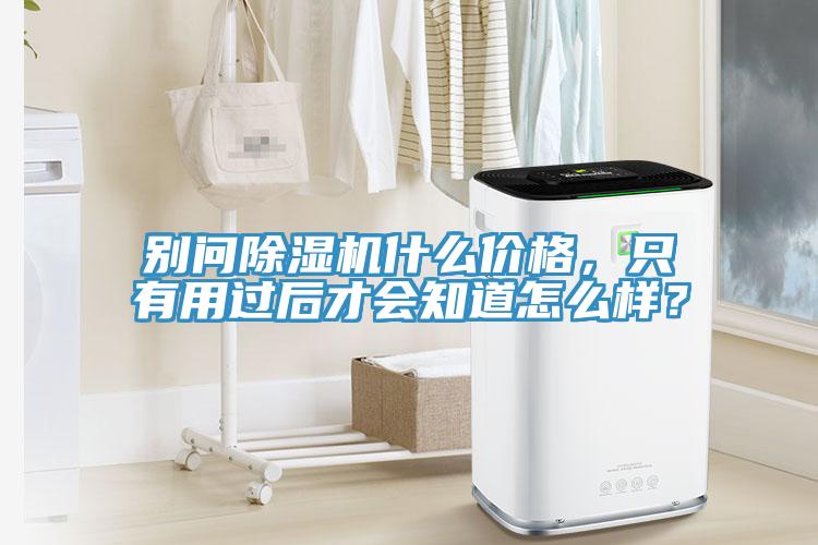 別問除濕機什么價格，只有用過后才會知道怎么樣？