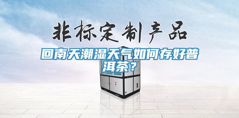 回南天潮濕天氣如何存好普洱茶？