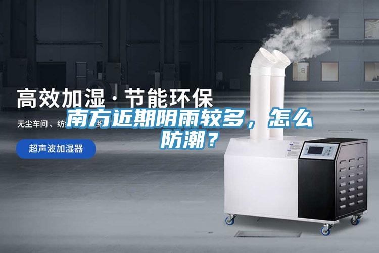南方近期陰雨較多，怎么防潮？