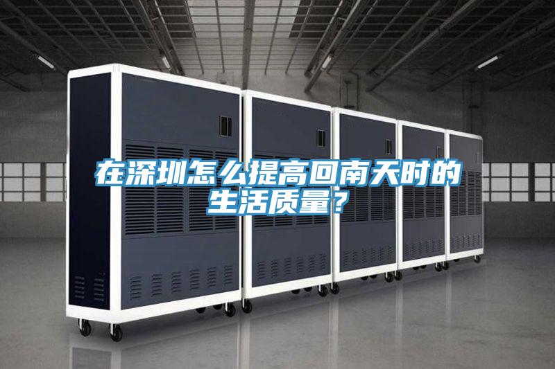 在深圳怎么提高回南天時(shí)的生活質(zhì)量？