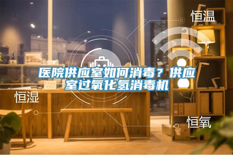 醫(yī)院供應(yīng)室如何消毒？供應(yīng)室過氧化氫消毒機(jī)