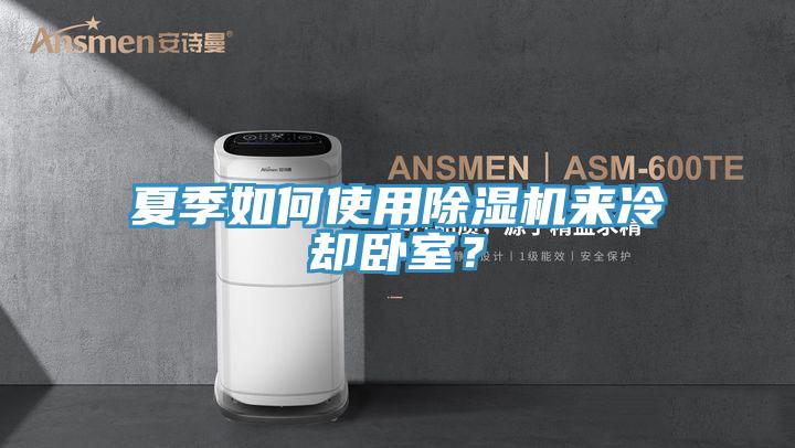 夏季如何使用除濕機(jī)來冷卻臥室？