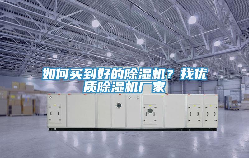 如何買(mǎi)到好的除濕機(jī)？找優(yōu)質(zhì)除濕機(jī)廠家