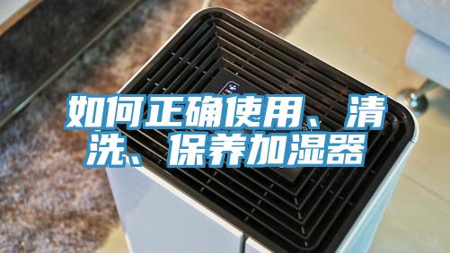如何正確使用、清洗、保養(yǎng)加濕器