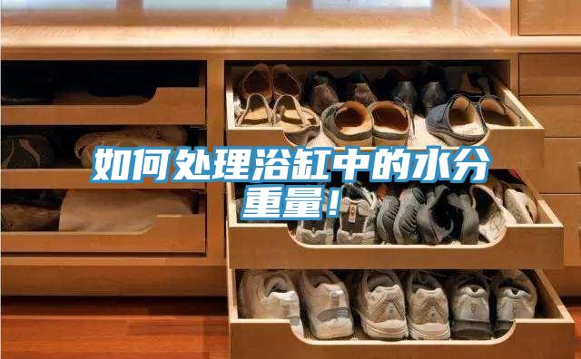 如何處理浴缸中的水分重量！