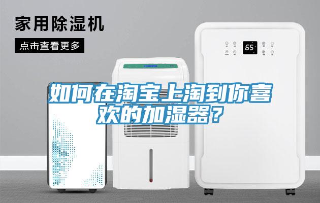 如何在淘寶上淘到你喜歡的加濕器？