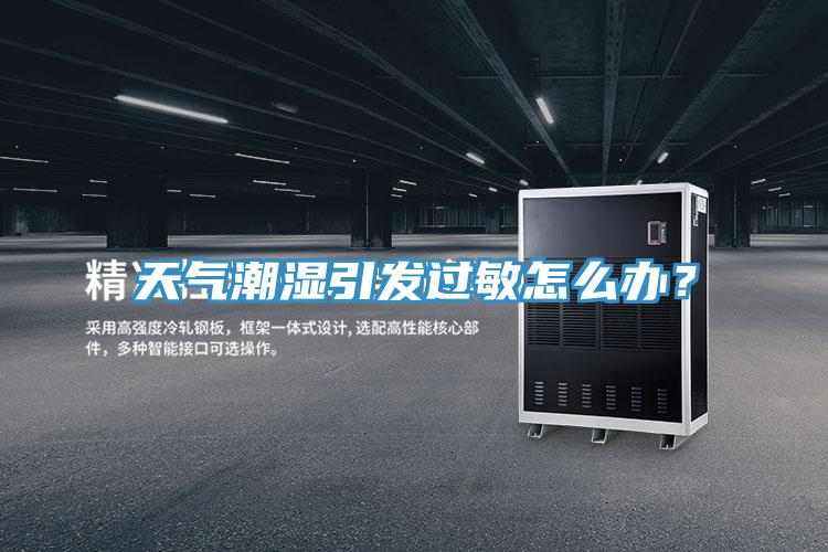 天氣潮濕引發(fā)過敏怎么辦？