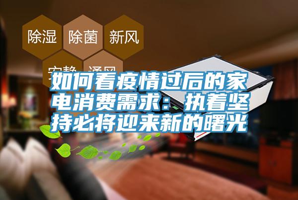 如何看疫情過后的家電消費(fèi)需求：執(zhí)著堅持必將迎來新的曙光