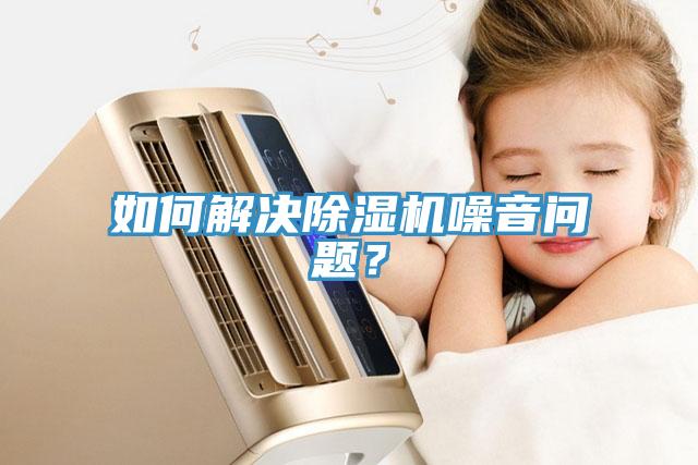 如何解決除濕機噪音問題？