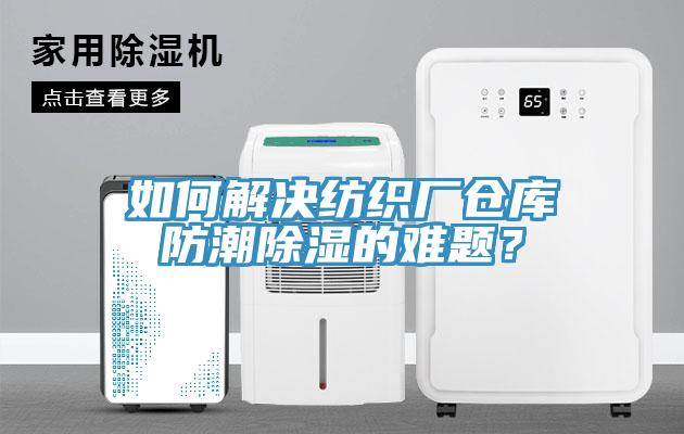 如何解決紡織廠倉庫防潮除濕的難題？