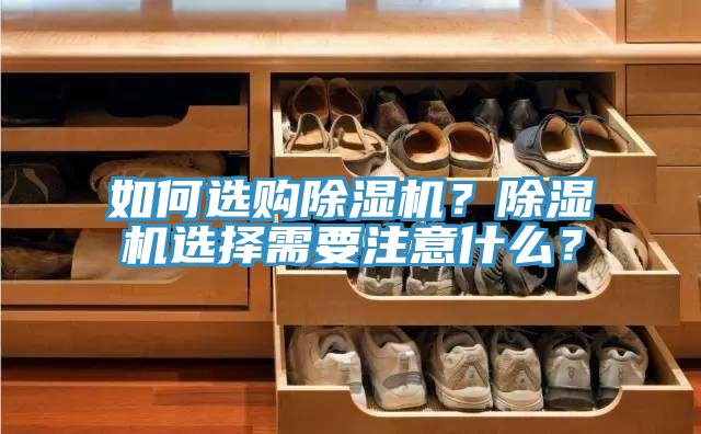 如何選購(gòu)除濕機(jī)？除濕機(jī)選擇需要注意什么？