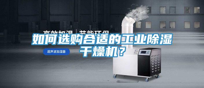 如何選購(gòu)合適的工業(yè)除濕干燥機(jī)？