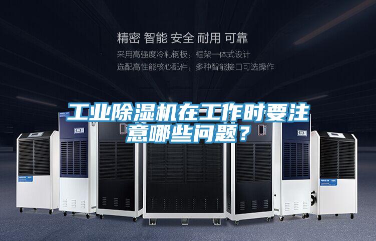工業(yè)除濕機(jī)在工作時要注意哪些問題？