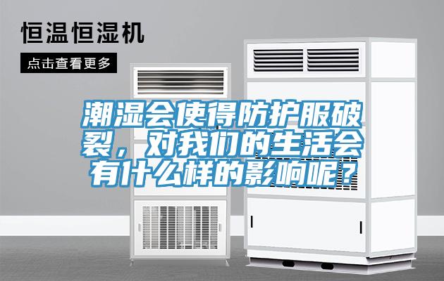 潮濕會使得防護(hù)服破裂，對我們的生活會有什么樣的影響呢？