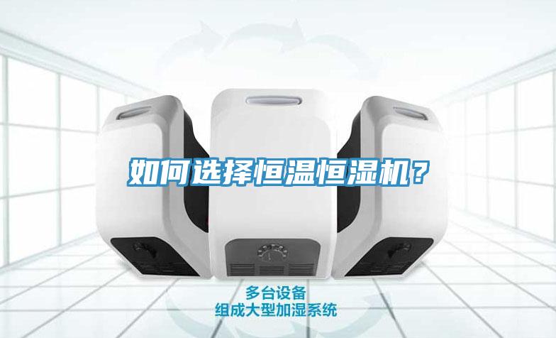 如何選擇恒溫恒濕機(jī)？