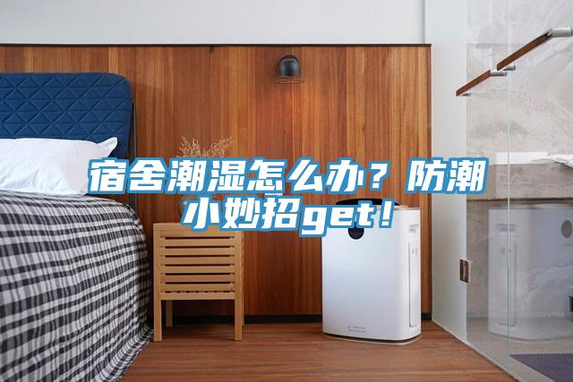 宿舍潮濕怎么辦？防潮小妙招get！