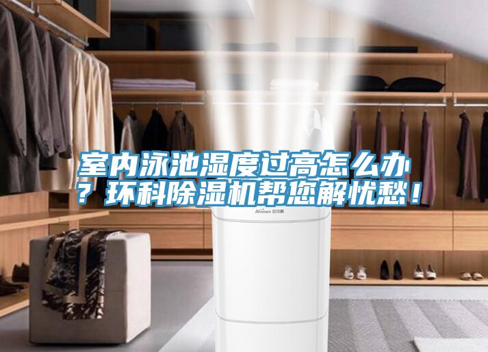 室內(nèi)泳池濕度過(guò)高怎么辦？環(huán)科除濕機(jī)幫您解憂愁！