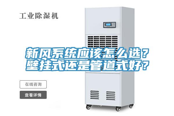 新風(fēng)系統(tǒng)應(yīng)該怎么選？壁掛式還是管道式好？