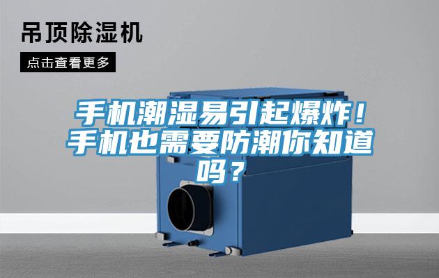 手機潮濕易引起爆炸！手機也需要防潮你知道嗎？