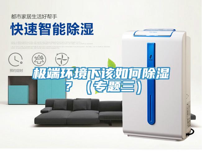 極端環(huán)境下該如何除濕？（專題三）