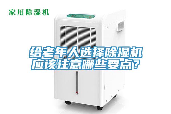 給老年人選擇除濕機(jī)應(yīng)該注意哪些要點(diǎn)？