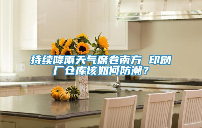 持續(xù)降雨天氣席卷南方 印刷廠倉(cāng)庫(kù)該如何防潮？
