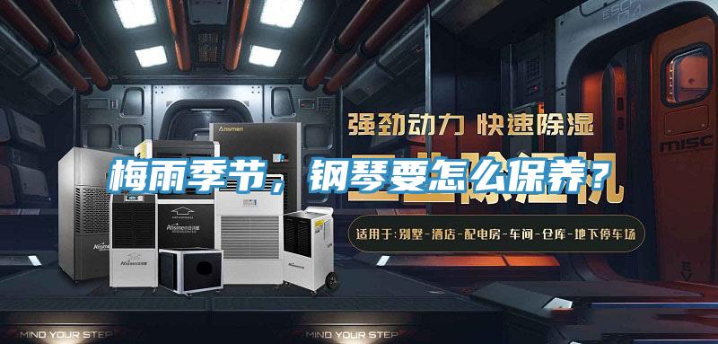 梅雨季節(jié)，鋼琴要怎么保養(yǎng)？