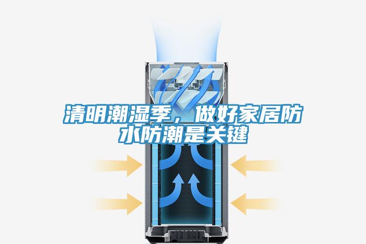 清明潮濕季，做好家居防水防潮是關(guān)鍵
