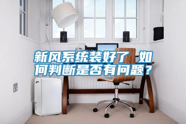新風(fēng)系統(tǒng)裝好了 如何判斷是否有問(wèn)題？