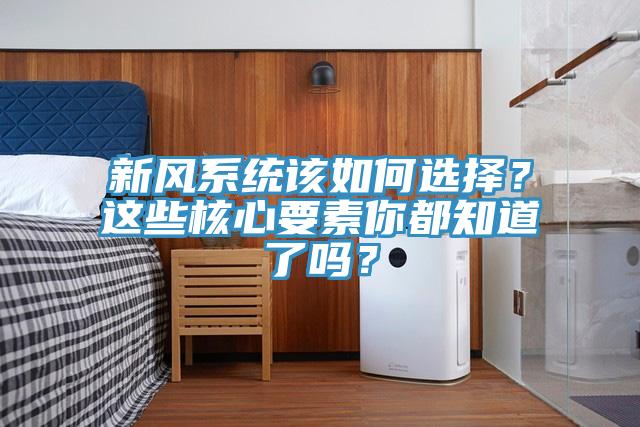 新風(fēng)系統(tǒng)該如何選擇？這些核心要素你都知道了嗎？