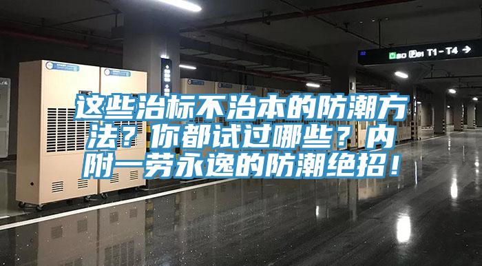 這些治標(biāo)不治本的防潮方法？你都試過哪些？內(nèi)附一勞永逸的防潮絕招！