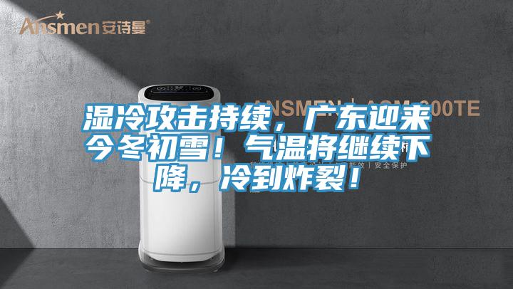 濕冷攻擊持續(xù)，廣東迎來(lái)今冬初雪！氣溫將繼續(xù)下降，冷到炸裂！