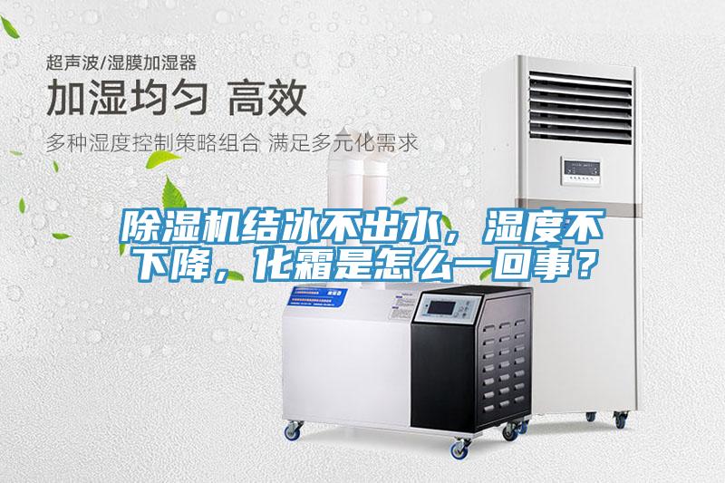 除濕機(jī)結(jié)冰不出水，濕度不下降，化霜是怎么一回事？