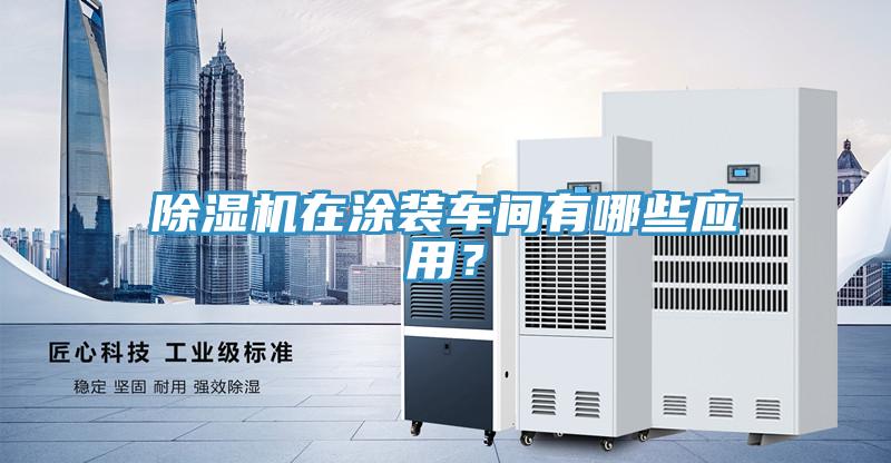 除濕機(jī)在涂裝車間有哪些應(yīng)用？
