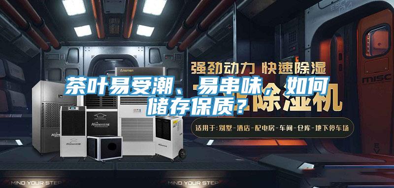 茶葉易受潮、易串味，如何儲存保質(zhì)？