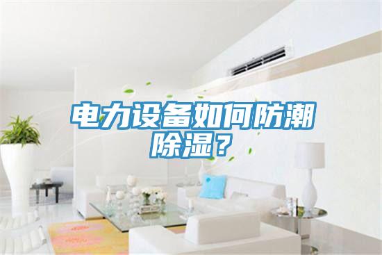 電力設備如何防潮除濕？
