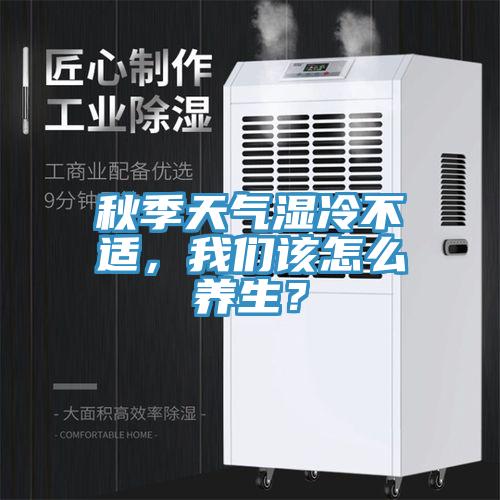 秋季天氣濕冷不適，我們?cè)撛趺答B(yǎng)生？