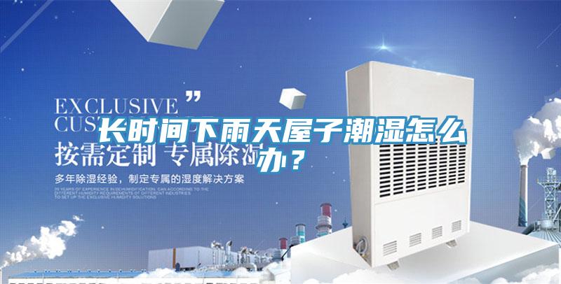 長時間下雨天屋子潮濕怎么辦？