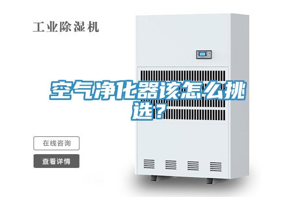 空氣凈化器該怎么挑選？