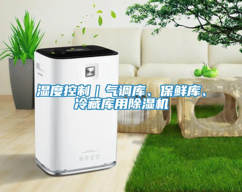 濕度控制｜氣調(diào)庫、保鮮庫、冷藏庫用除濕機(jī)